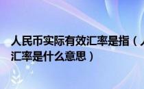 人民币实际有效汇率是指（人民币名义有效汇率和实际有效汇率是什么意思）