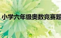 小学六年级奥数竞赛题（六年级奥数竞赛题）