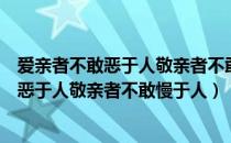 爱亲者不敢恶于人敬亲者不敢慢于人出自哪里（爱亲者不敢恶于人敬亲者不敢慢于人）