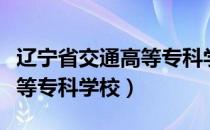 辽宁省交通高等专科学校专业（辽宁省交通高等专科学校）