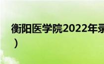 衡阳医学院2022年录取分数线（衡阳医学院）