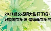 2021顺义杨镇大集开了吗（顺义区的杨镇大集是什么时候 只能看农历吗 是每逢农历的初）