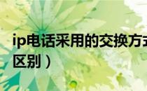 ip电话采用的交换方式（ip电话和普通电话的区别）