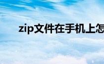 zip文件在手机上怎么打开（zip文件）