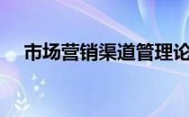 市场营销渠道管理论文（市场营销渠道）