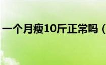 一个月瘦10斤正常吗（一个月瘦多少斤正常）