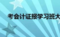 考会计证报学习班大概多少钱（考会计）