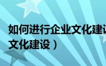 如何进行企业文化建设的规划（如何进行企业文化建设）