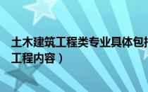 土木建筑工程类专业具体包括哪些（土木建筑工程包括哪些工程内容）