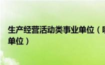 生产经营活动类事业单位（哪些是从事生产经营活动的事业单位）