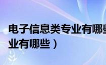 电子信息类专业有哪些好学校（电子信息类专业有哪些）