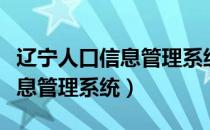 辽宁人口信息管理系统网址登录（辽宁人口信息管理系统）