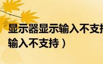 显示器显示输入不支持怎么解决（显示器显示输入不支持）