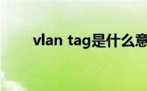 vlan tag是什么意思（什么是vlan）