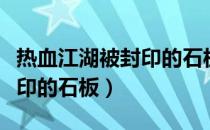 热血江湖被封印的石板有啥用（热血江湖被封印的石板）