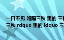 一日不见 如隔三秋 里的 三秋 是指（ldquo 一日不见 如隔三秋 rdquo 里的 ldquo 三秋 rdquo 是指）