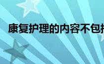 康复护理的内容不包括（康复护理的内容）