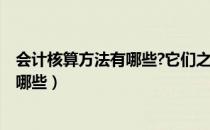 会计核算方法有哪些?它们之间有何联系?（会计核算方法有哪些）