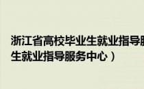 浙江省高校毕业生就业指导服务中心办理（浙江省高校毕业生就业指导服务中心）