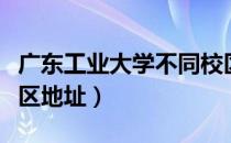 广东工业大学不同校区区别（广东工业大学校区地址）