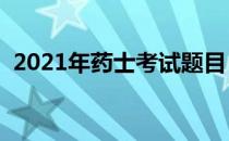 2021年药士考试题目（药士考试历年试题）