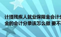 计提残疾人就业保障金会计分录（单位交的残疾人就业保障金的会计分录该怎么做 要不要待摊的）