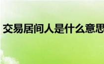 交易居间人是什么意思（居间人是什么意思）