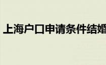 上海户口申请条件结婚（上海户口申请条件）