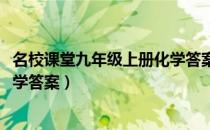 名校课堂九年级上册化学答案2021（名校课堂九年级上册化学答案）