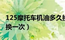 125摩托车机油多久换一次（摩托车机油多久换一次）