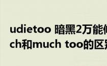 udietoo 暗黑2万能修改器 中文版（too much和much too的区别）