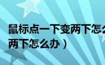 鼠标点一下变两下怎么办故障（鼠标点一下变两下怎么办）