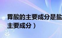 胃酸的主要成分是盐酸 正常人胃液（胃酸的主要成分）