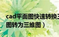 cad平面图快速转换三维立体图形（cad平面图转为三维图）