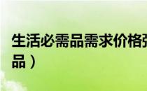 生活必需品需求价格弹性大还是小（生活必需品）