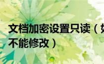 文档加密设置只读（如何给文档加密只能查看不能修改）