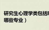 研究生心理学类包括哪些专业（心理学类包括哪些专业）