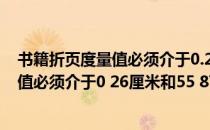 书籍折页度量值必须介于0.26厘米和55.87厘米之间（度量值必须介于0 26厘米和55 87厘米之间）