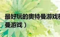 最好玩的奥特曼游戏机怎么做（最好玩的奥特曼游戏）