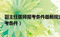 副主任医师报考条件最新规定报考放宽了吗（副主任医师报考条件）