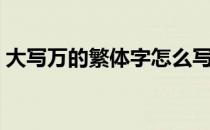 大写万的繁体字怎么写（万的繁体字怎么写）