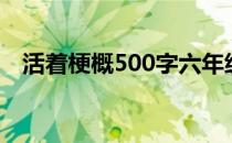 活着梗概500字六年级（活着梗概500字）