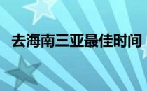 去海南三亚最佳时间（去三亚的最佳时间）