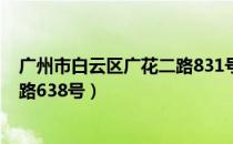 广州市白云区广花二路831号（广东省广州市白云区广花二路638号）