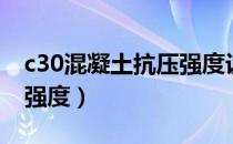 c30混凝土抗压强度设计值（c30混凝土抗压强度）