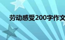 劳动感受200字作文（劳动感受200字）