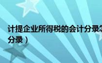 计提企业所得税的会计分录怎么写（计提企业所得税的会计分录）