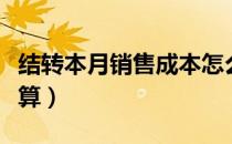 结转本月销售成本怎么计算（销售成本怎么计算）