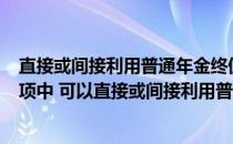 直接或间接利用普通年金终值系数计算出结果（2 在下列各项中 可以直接或间接利用普通年金终值系数计算出）