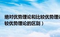 绝对优势理论和比较优势理论的异同点（绝对优势理论和比较优势理论的区别）